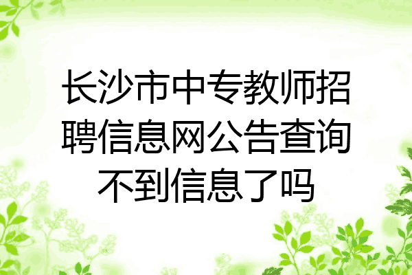 长沙市中专教师招聘信息网公告查询不到信息了吗