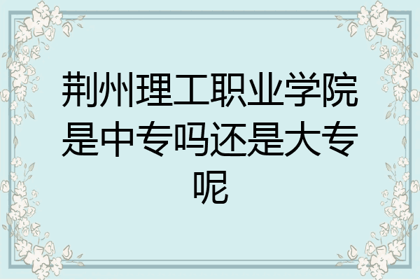 荆州理工职业学院是中专吗还是大专呢