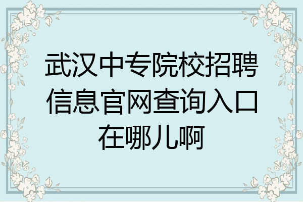 武汉中专院校招聘信息官网查询入口在哪儿啊