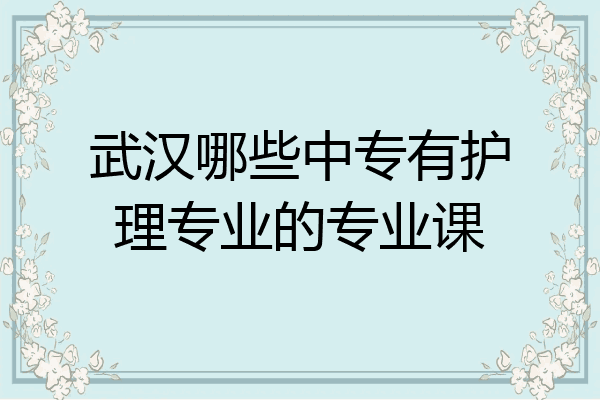 武汉哪些中专有护理专业的专业课