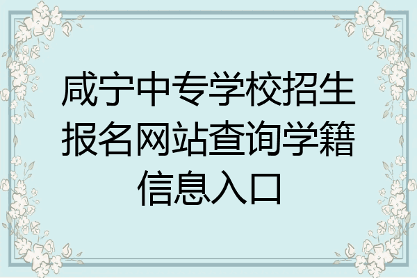 咸宁中专学校招生报名网站查询学籍信息入口