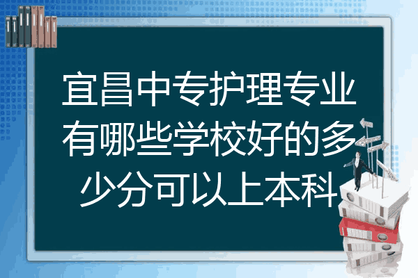 宜昌中专护理专业有哪些学校好的多少分可以上本科