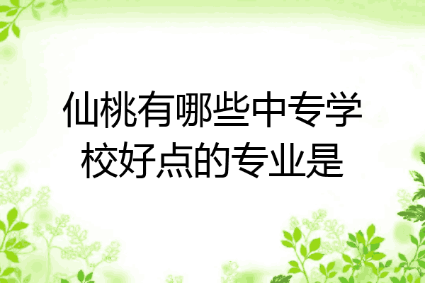 仙桃有哪些中专学校好点的专业是
