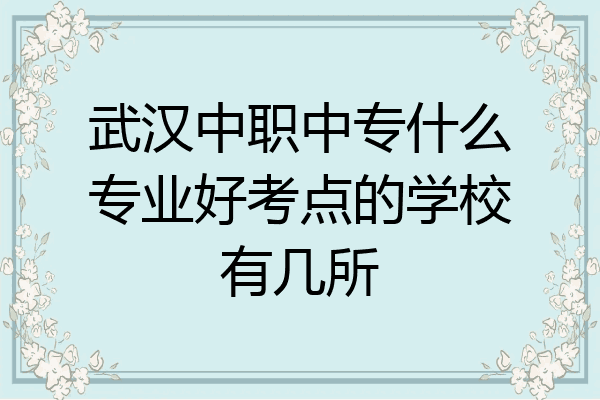 武汉中职中专什么专业好考点的学校有几所