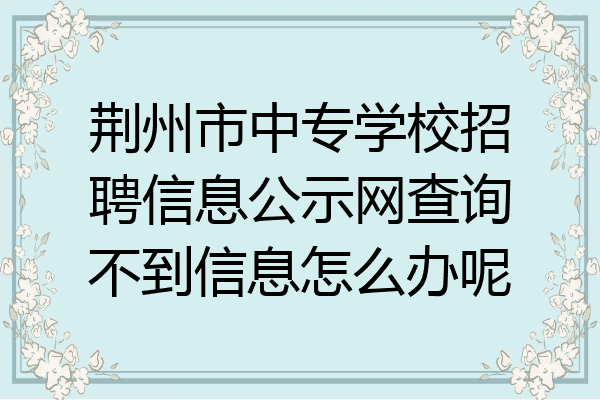 荆州市中专学校招聘信息公示网查询不到信息怎么办呢