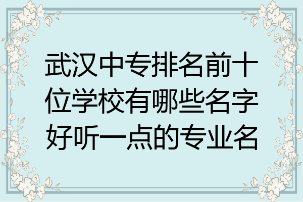 武汉中专排名前十位学校有哪些名字好听一点的专业名