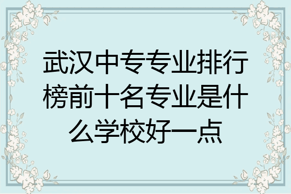 武汉中专专业排行榜前十名专业是什么学校好一点