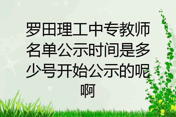 罗田理工中专教师名单公示时间是多少号开始公示的呢啊