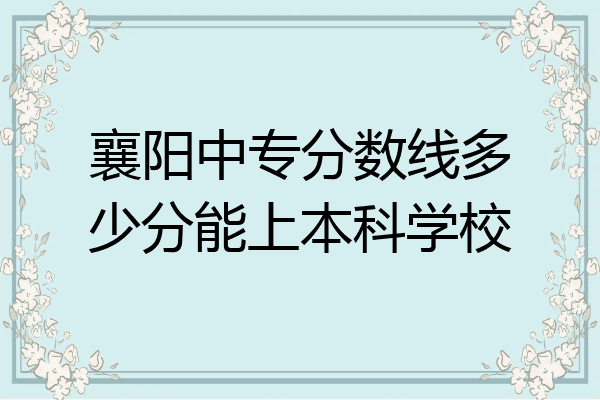 襄阳中专分数线多少分能上本科学校