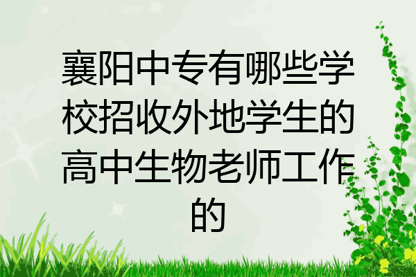襄阳中专有哪些学校招收外地学生的高中生物老师工作的