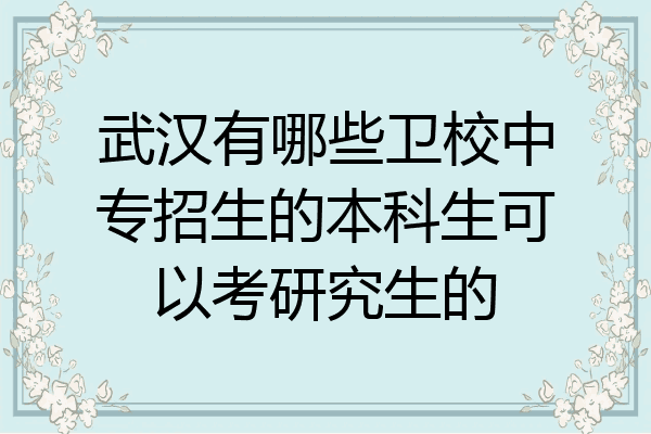 武汉有哪些卫校中专招生的本科生可以考研究生的