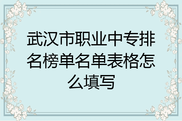 武汉市职业中专排名榜单名单表格怎么填写