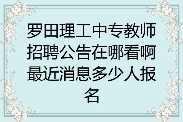 罗田理工中专教师招聘公告在哪看啊最近消息多少人报名