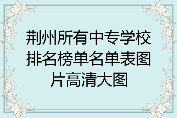 荆州所有中专学校排名榜单名单表图片高清大图