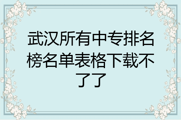 武汉所有中专排名榜名单表格下载不了了