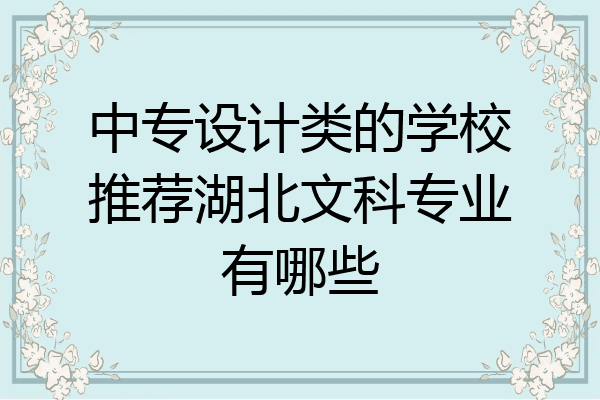中专设计类的学校推荐湖北文科专业有哪些