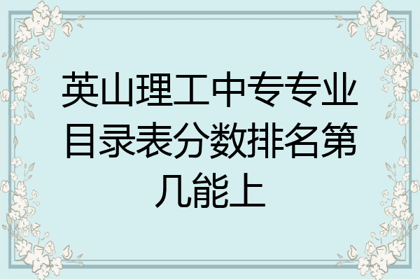 英山理工中专专业目录表分数排名第几能上