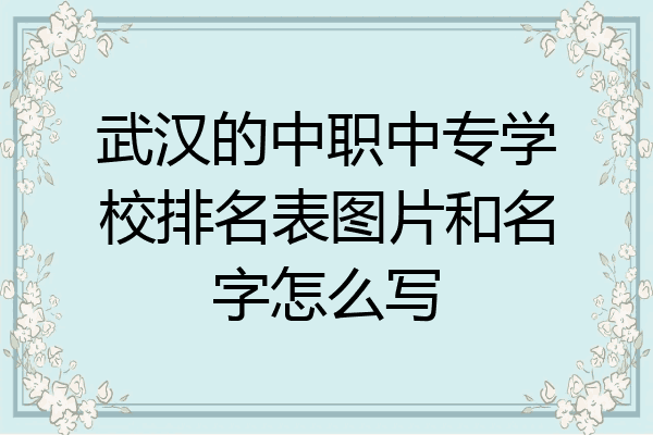武汉的中职中专学校排名表图片和名字怎么写