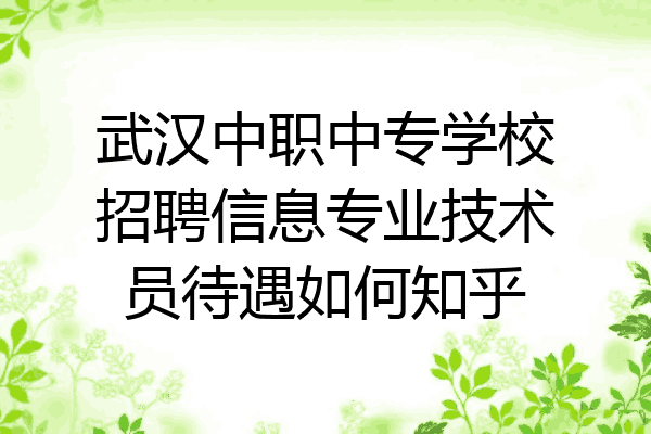 武汉中职中专学校招聘信息专业技术员待遇如何知乎