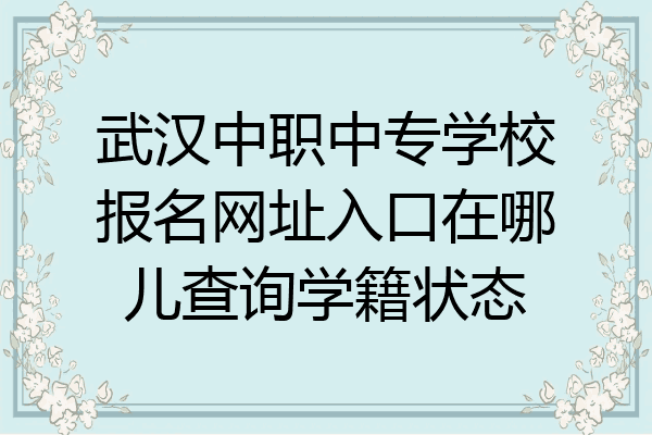 武汉中职中专学校报名网址入口在哪儿查询学籍状态
