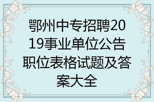 鄂州中专招聘2019事业单位公告职位表格试题及答案大全