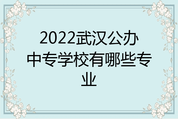 2022武汉公办中专学校有哪些专业