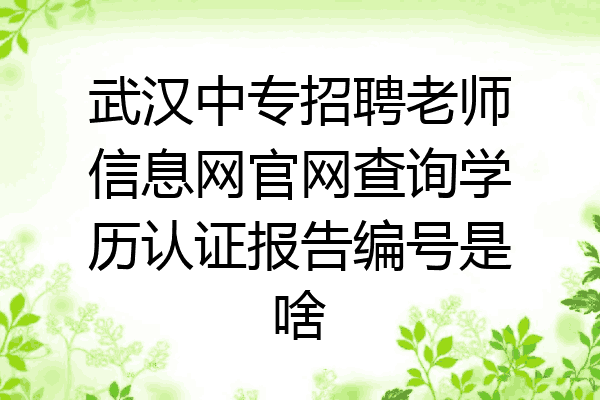 武汉中专招聘老师信息网官网查询学历认证报告编号是啥