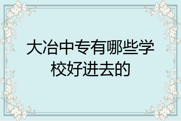 大冶中专有哪些学校好进去的