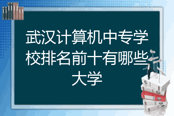 武汉计算机中专学校排名前十有哪些大学