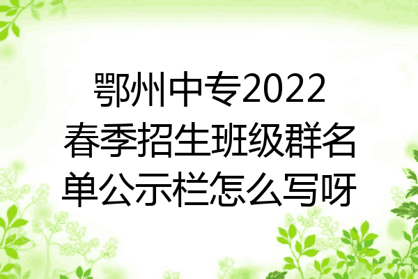鄂州中专2022春季招生班级群名单公示栏怎么写呀