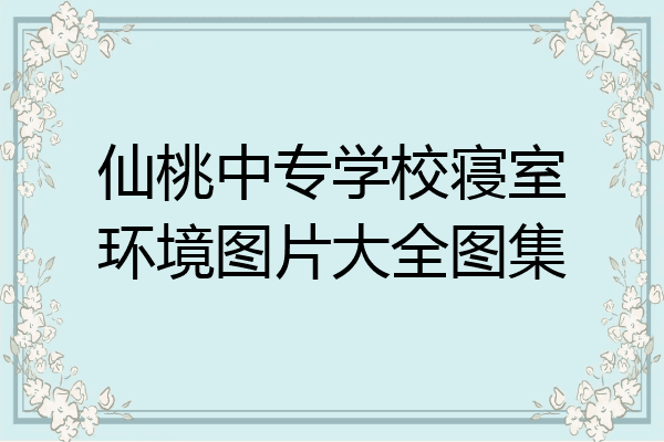 仙桃中专学校寝室环境图片大全图集