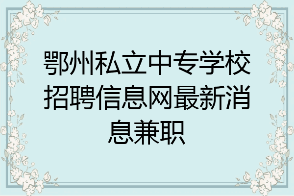 鄂州私立中专学校招聘信息网最新消息兼职