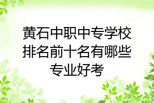 黄石中职中专学校排名前十名有哪些专业好考