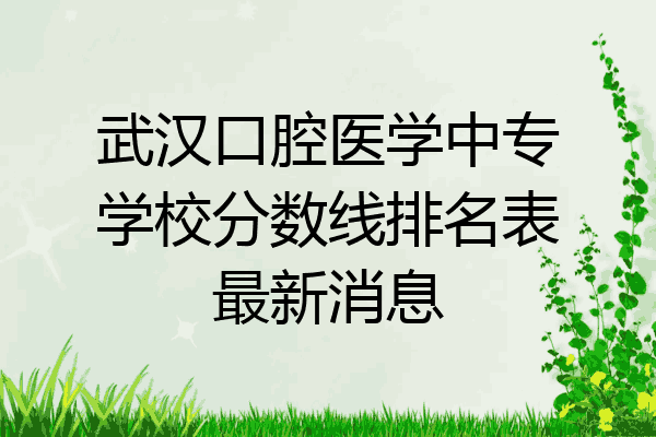 武汉口腔医学中专学校分数线排名表最新消息