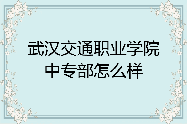 武汉交通职业学院中专部怎么样