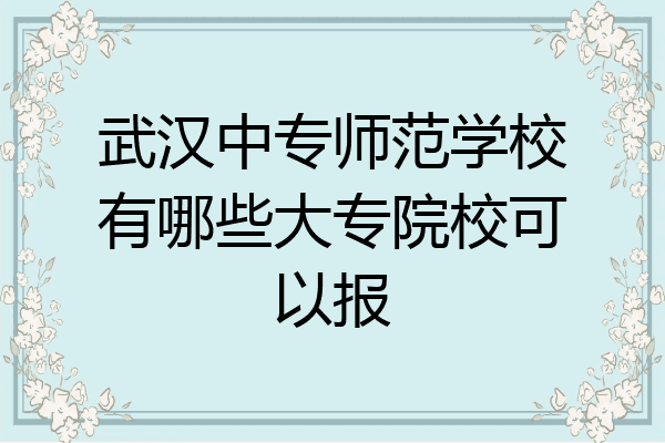 武汉中专师范学校有哪些大专院校可以报