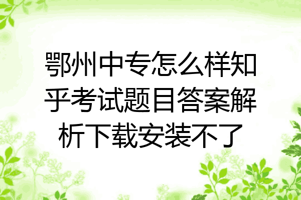 鄂州中专怎么样知乎考试题目答案解析下载安装不了