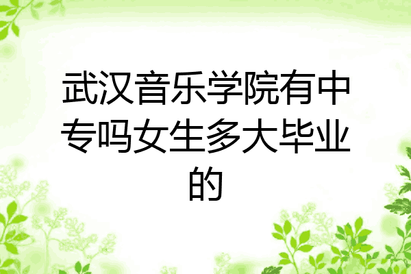 武汉音乐学院有中专吗女生多大毕业的