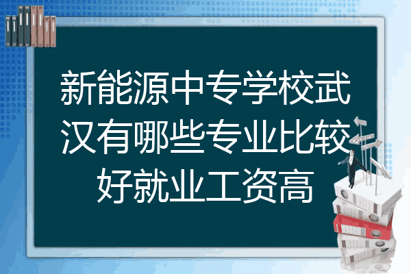 新能源中专学校武汉有哪些专业比较好就业工资高