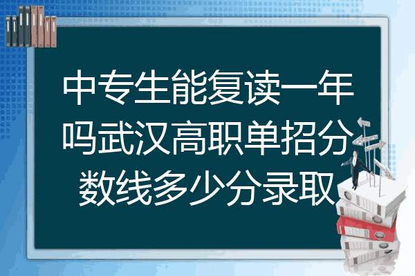 中专生能复读一年吗武汉高职单招分数线多少分录取