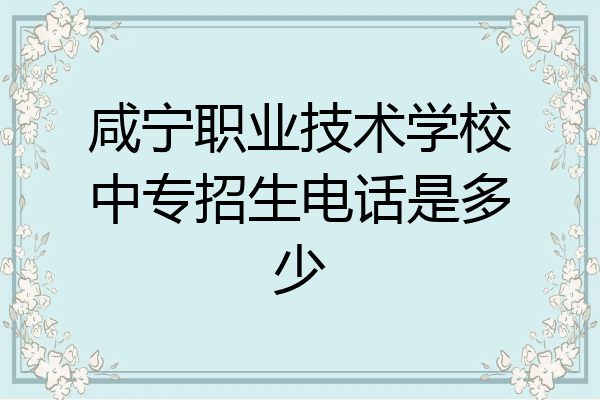 咸宁职业技术学校中专招生电话是多少