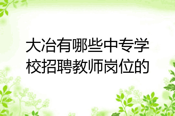 大冶有哪些中专学校招聘教师岗位的