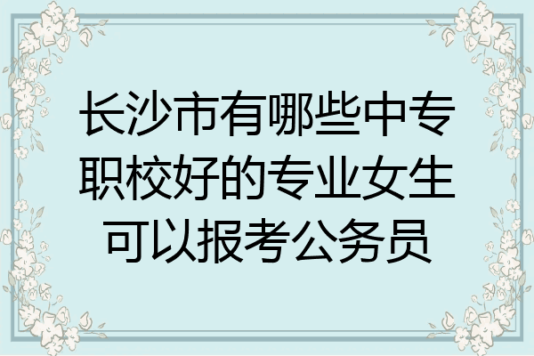 长沙市有哪些中专职校好的专业女生可以报考公务员