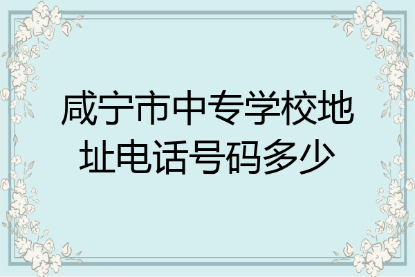 咸宁市中专学校地址电话号码多少