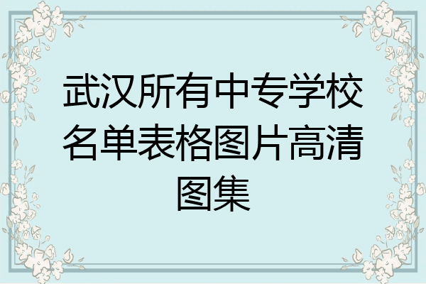 武汉所有中专学校名单表格图片高清图集