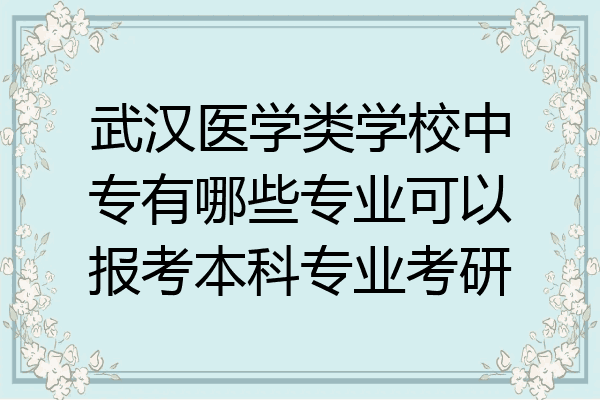 武汉医学类学校中专有哪些专业可以报考本科专业考研