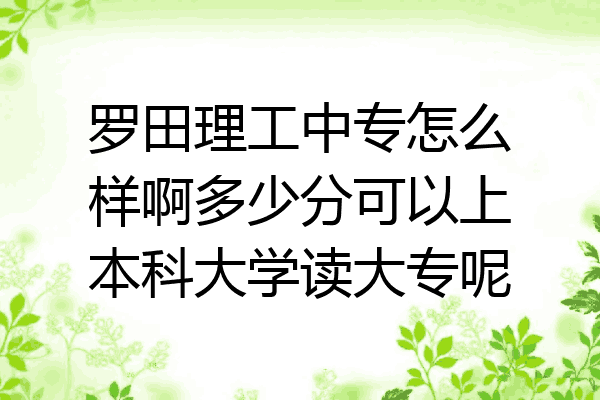 罗田理工中专怎么样啊多少分可以上本科大学读大专呢