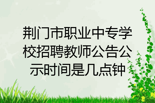 荆门市职业中专学校招聘教师公告公示时间是几点钟