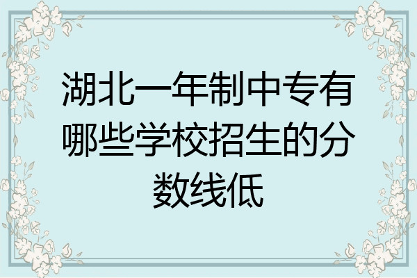湖北一年制中专有哪些学校招生的分数线低