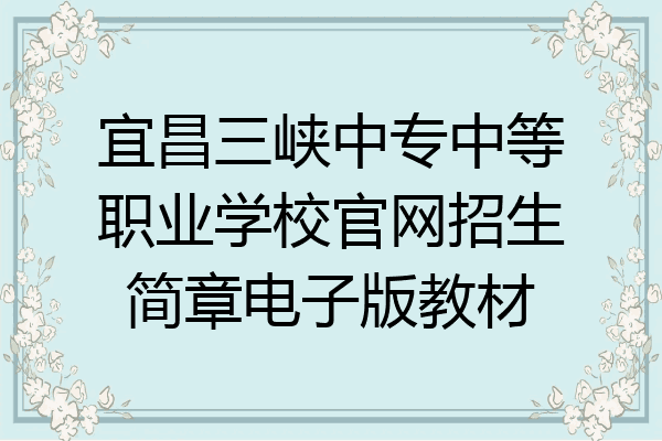 宜昌三峡中专中等职业学校官网招生简章电子版教材